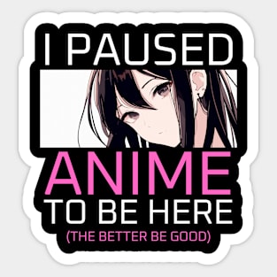 I Paused Anime To Be Here Sticker